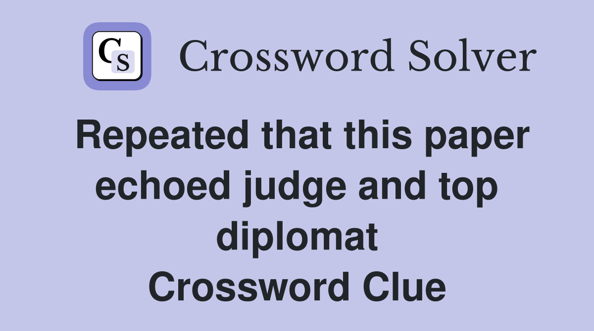 Repeated that this paper echoed judge and top diplomat Crossword Clue
